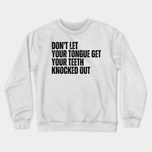 Don't let your Tongue get your Teeth knocked out Crewneck Sweatshirt